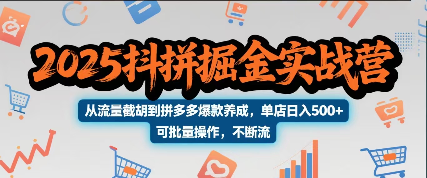 2025抖拼掘金实战营，从流量截胡到拼多多爆款养成，单店日入500+ 可批量操作，不断流-天下副业
