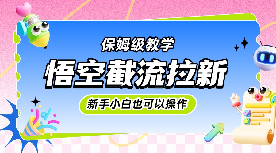 悟空截流拉新，保姆级教学，小白也可以操作-天下副业