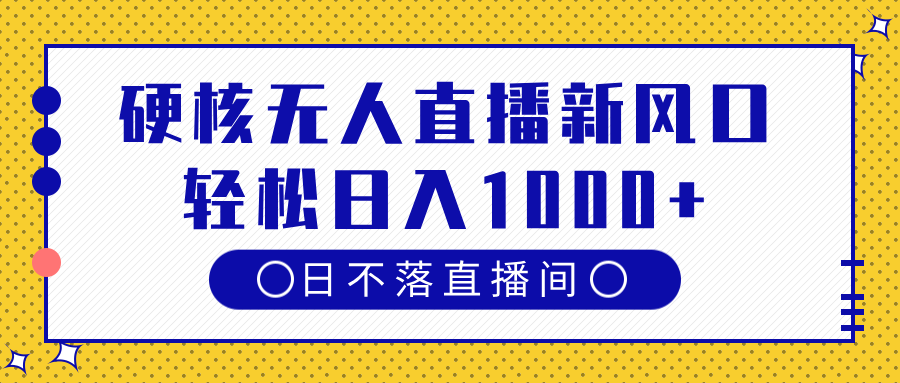 硬核无人直播新风口，日不落直播间，轻松日入1000+-天下副业