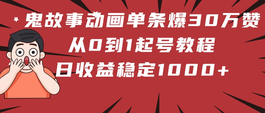鬼故事动画单条爆30万赞！从0到1起号教程 日收益稳定1000+-天下副业