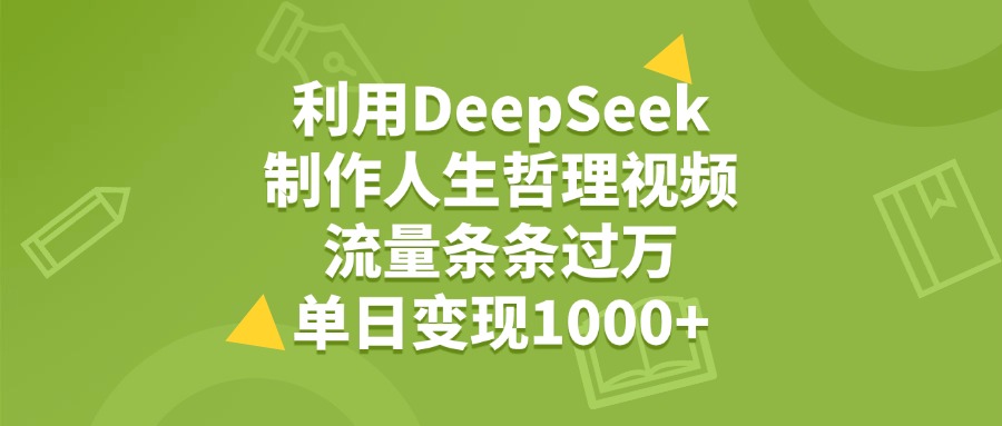 利用DeepSeek制作人生哲理视频，流量条条过万，单日变现1000+-天下副业