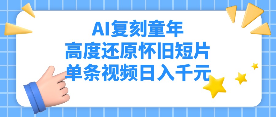 AI复刻童年，高度还原怀旧短片，单条视频日入千元-天下副业