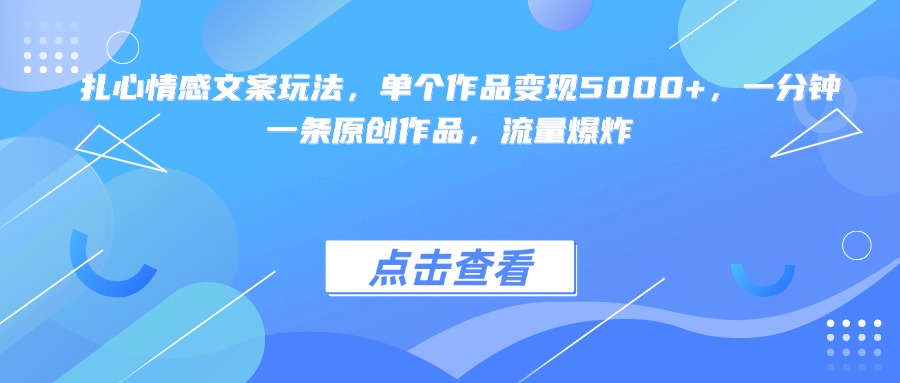 扎心情感文案玩法，单个作品变现5000+，一分钟一条原创作品，流量爆炸-天下副业