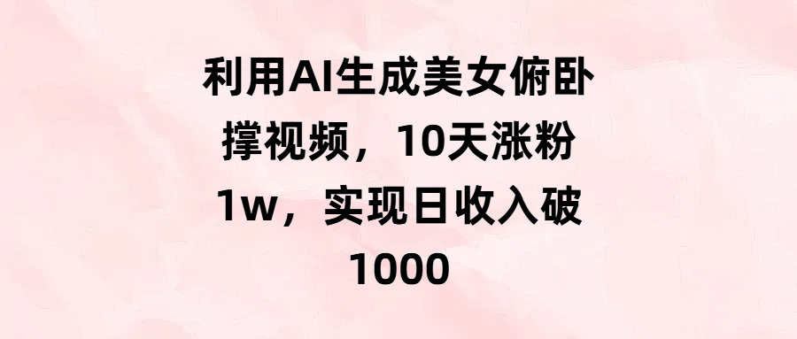 利用AI生成美女俯卧撑视频，10天涨粉1w，实现日收入破1000-天下副业