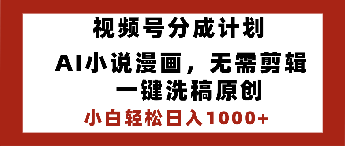 最新视频号分成计划，AI小说漫画，无需剪辑，一键洗稿原创，小白日入1000+，喂饭级教程-天下副业