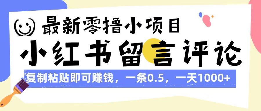 最新零撸小项目，小红书留言评论，复制粘贴即可赚钱，一条0.5，一天1000+-天下副业