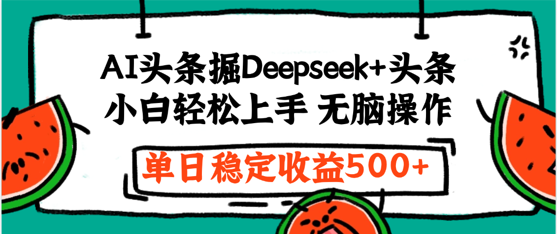 最新AI头条掘金 Deepseek+头条，小白轻松上手 无脑操作，单日稳定收益1000+保姆及教程-天下副业