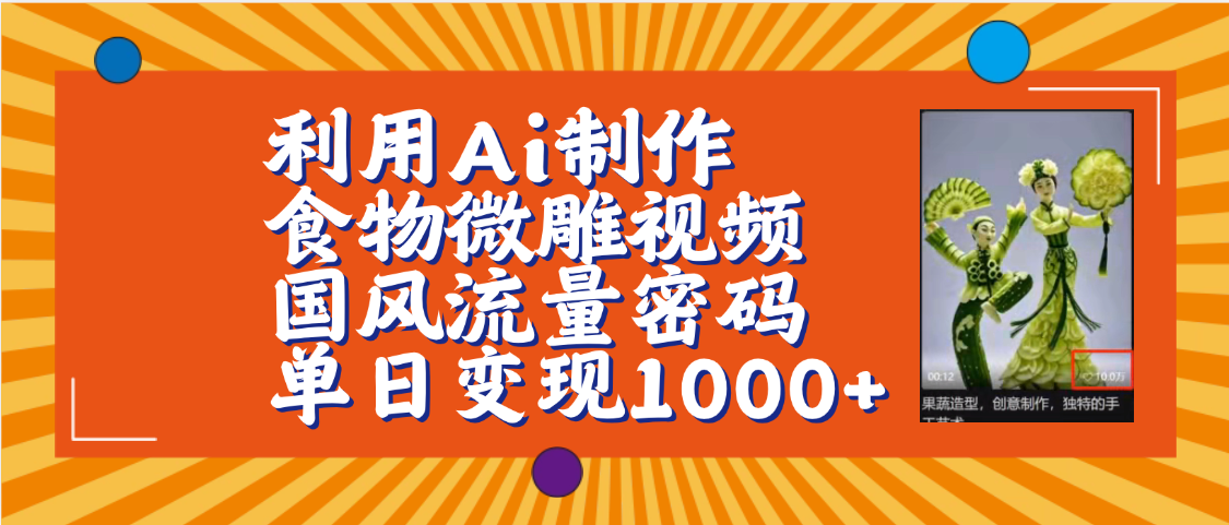 利用Ai制作食物微雕视频，国风流量密码，单日变现1000+【保姆级教程】-天下副业