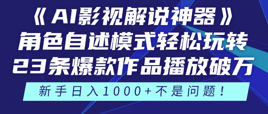 《AI影视解说神器》角色自述模式轻松玩转！23条爆款作品播放破万，3种变现渠道叠加收益，新手日入1000+不是问题！-天下副业