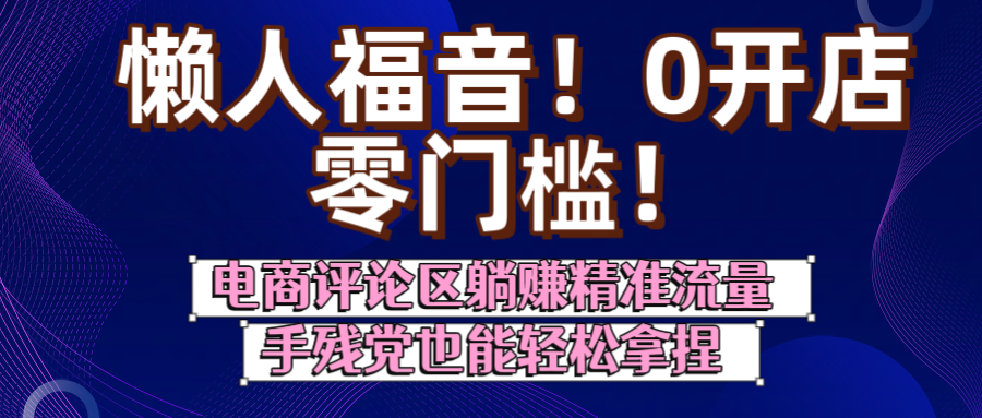 懒人福音！0开店、零门槛！电商评论区躺赚精准流量，手残党也能轻松拿捏-天下副业