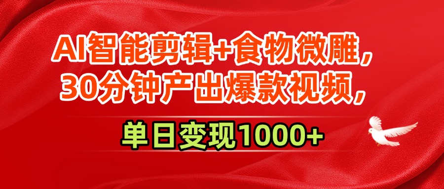 AI智能剪辑+食物微雕，30分钟产出爆款视频，单日变现1000+-天下副业