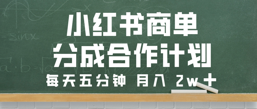 小红书商单分成合作计划，每天五分钟，月入 2w➕-天下副业
