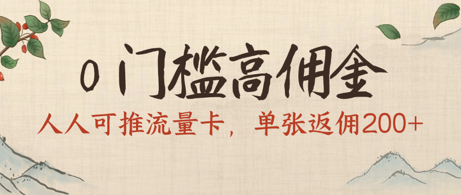 0门槛高佣金，人人可推流量卡，单张返佣200+-天下副业