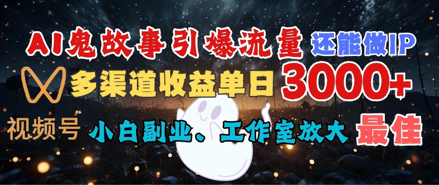 AI鬼故事引爆流量 还能做IP，视频号多渠道收益单日3000+，小白副业、工作室放大的最佳选择-天下副业