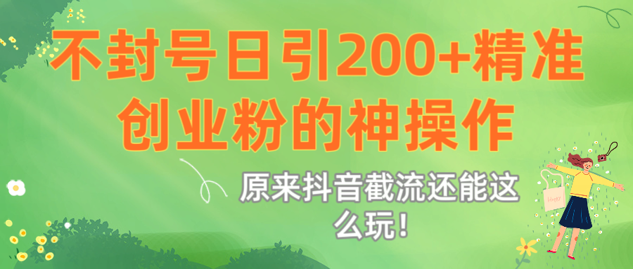 原来抖音截流还能这么玩！不封号日引200+精准创业粉的神操作-天下副业