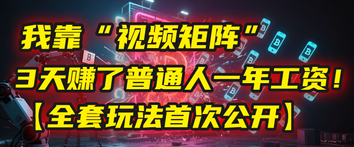 我靠“视频矩阵”，3天赚了普通人一年工资！【全套玩法首次公开】-天下副业
