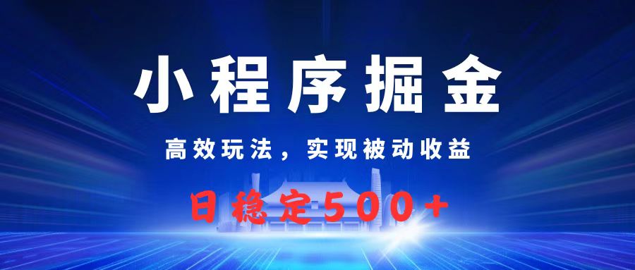 微信小程序掘金，高效玩法实现被动收益，日赚收益500+-天下副业