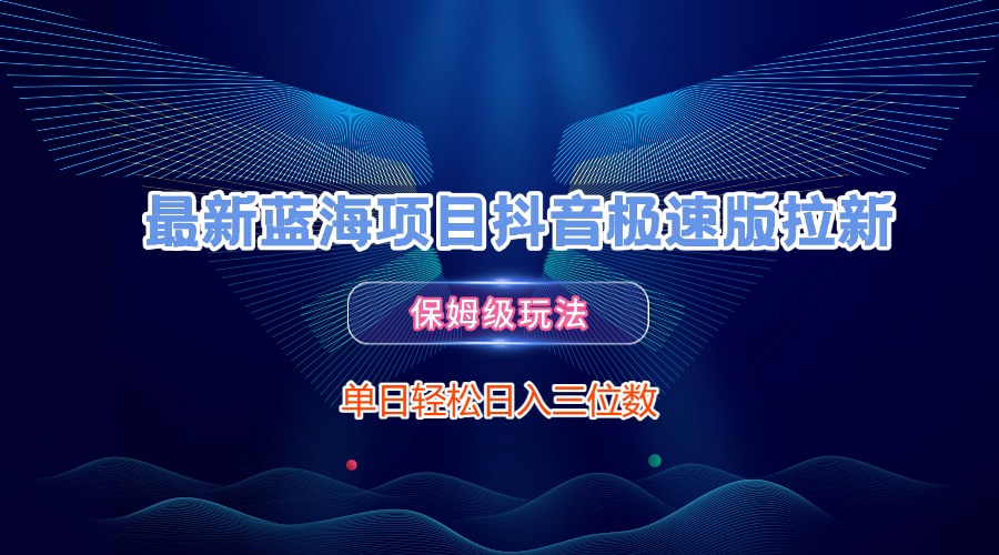 最新蓝海项目抖音极速版拉新，保姆级玩法，单日轻松日入三位数-天下副业