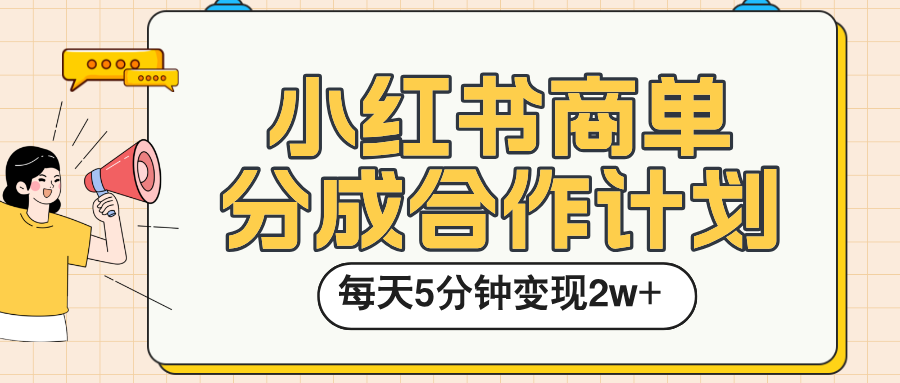 小红书商单分成合作计划，每天五分钟变现2w➕-天下副业