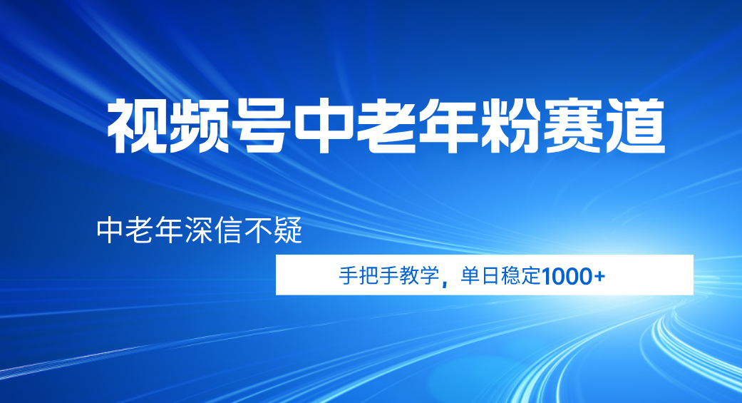 视频号小众中老年粉赛道，中老年深信不疑，手把手教学，新号稳定突破1000+-天下副业