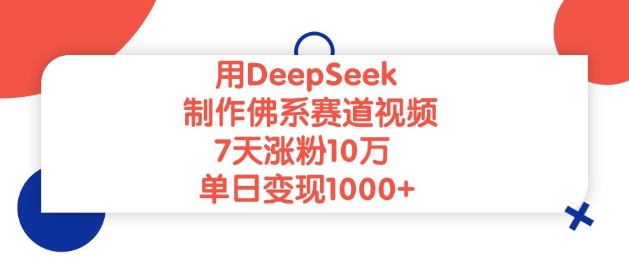 用DeepSeek制作佛系赛道视频，单日变现1000+，7天涨粉10万-天下副业
