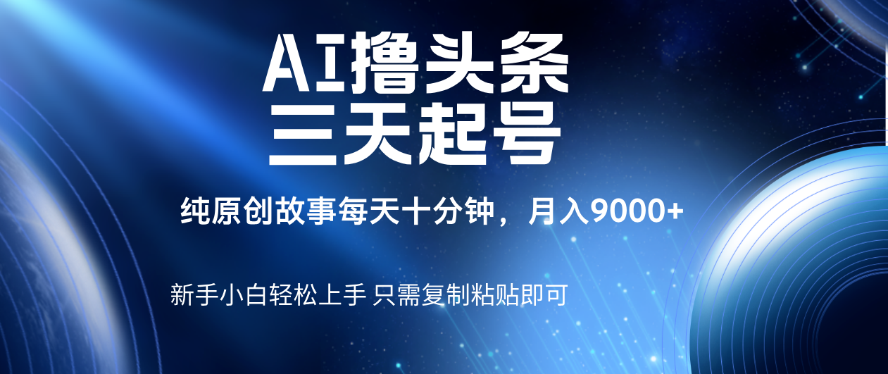 AI撸头条三天起号，纯原创情感故事，每天10分钟月入9000＋-天下副业