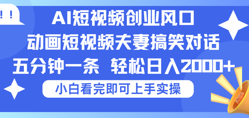 2025Ai短视频创业风口！夫妻搞笑对话，动画短视频五分钟做一条，可矩阵操作，轻松日入 2000+-天下副业