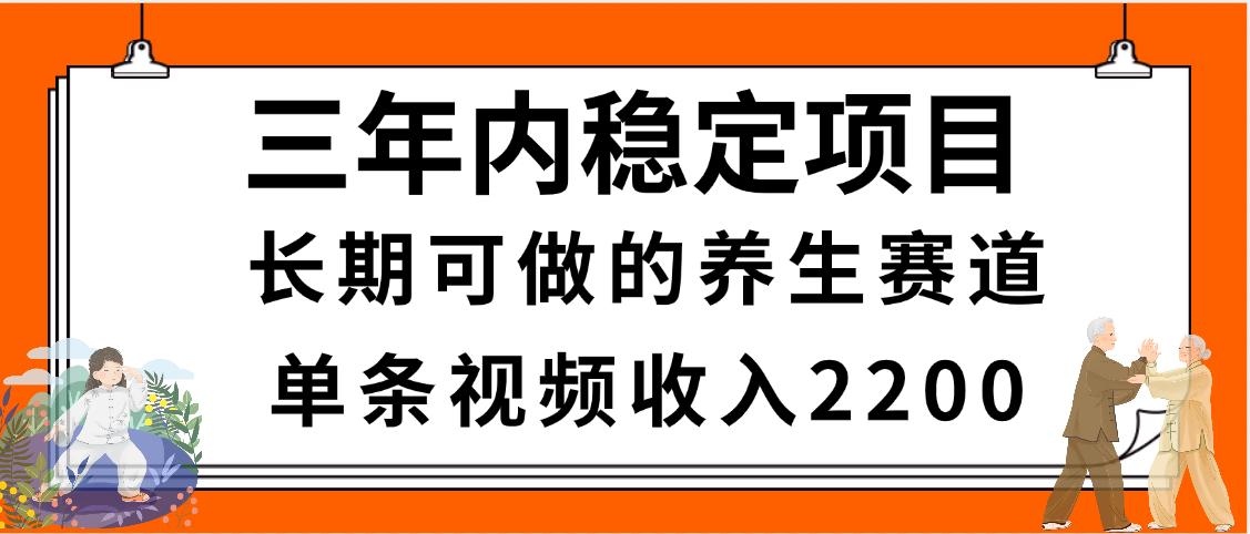 三年内稳定项目，长期可做的养生赛道，单条视频收入2200，新手秒上手-天下副业