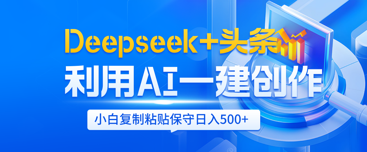 Deepseek+头条   利用AI辅助一键创作文章，小白轻松上手，只需复制粘贴保守日入500+-天下副业