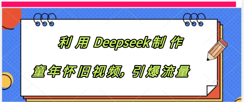 利用 Deepseek制 作童年怀旧视频，引爆流量-天下副业