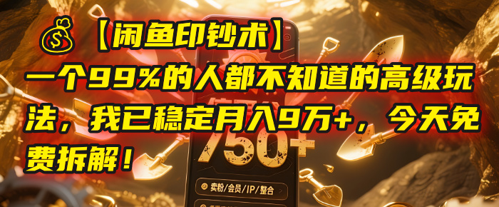 【闲鱼印钞术】一个99%的人都不知道的高级玩法，我已稳定月入9万+，今天免费拆解！-天下副业