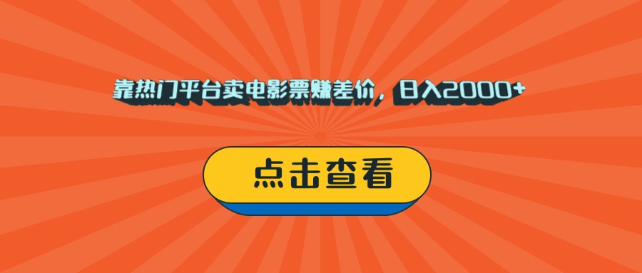 靠热门平台卖电影票赚差价，日入2000+，小白轻松上手-天下副业