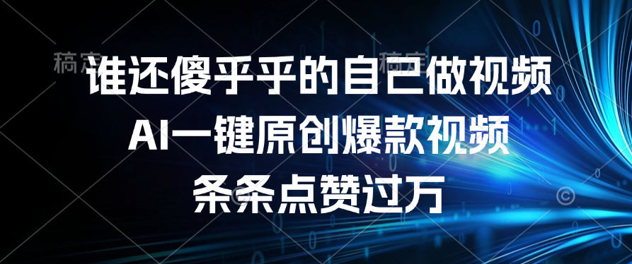 谁还傻乎乎的自己做视频？AI一键原创爆款视频，条条点赞过万-天下副业