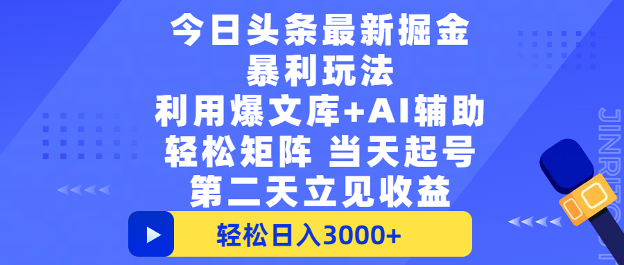 今日头条最新掘金暴利玩法，利用爆文+AI辅助，轻松矩阵、当天起号，简单粗暴第二天立见收益，轻松日入3000+，大平台永久可操作-天下副业