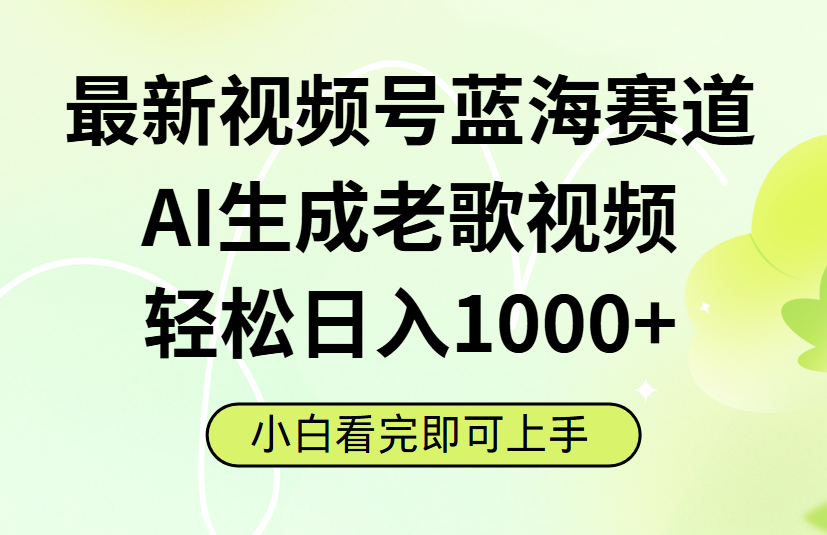 最新视频号蓝海赛道，Ai生成老歌视频，小白也可轻松日入1000➕-天下副业