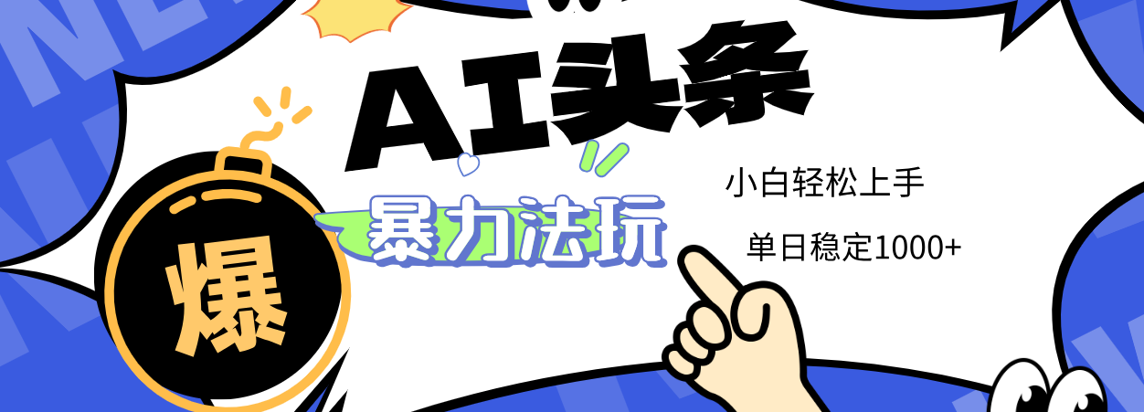 2025 AI头条暴力玩法，小白无脑复制粘贴，当天发布次日出收益，单日稳定1000+-天下副业