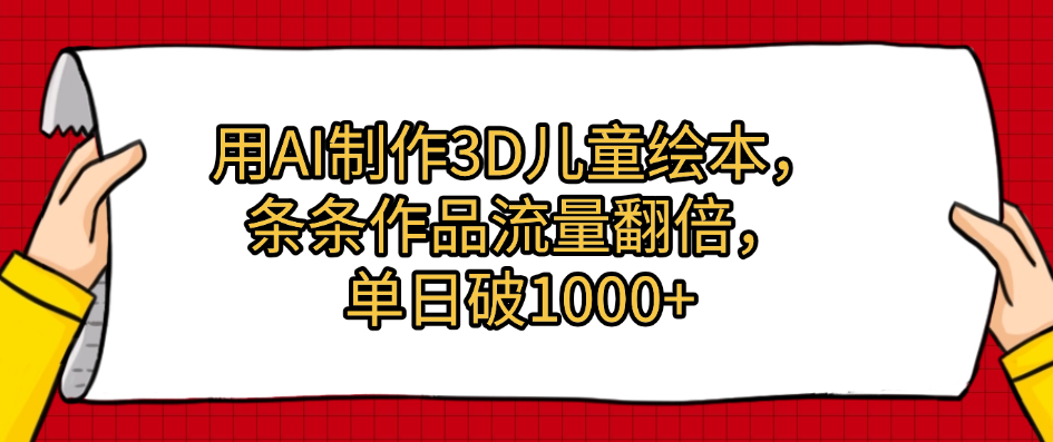 用AI制作3D儿童绘本，条条作品流量翻倍，单日破1000+-天下副业