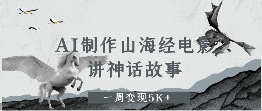 AI制作山海经电影，讲神话故事，一周变现5K+-天下副业