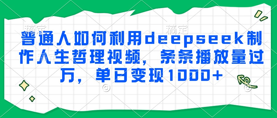 普通人如何利用deepseek制作人生哲理视频，条条播放量过万，单日变现1000+-天下副业
