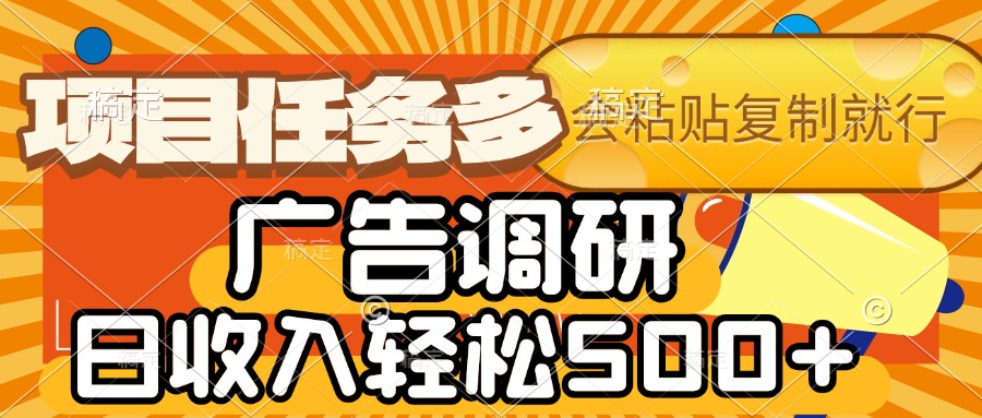 会复制粘贴即可，广告调研，项目任务多，日收入轻松500+-天下副业