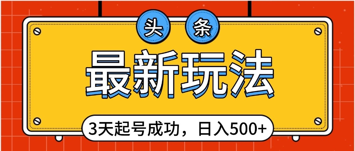 头条，最新玩法，3天起号成功，日入500+，小白轻松上手-天下副业