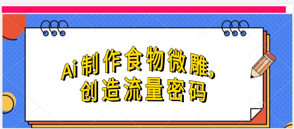Ai制作食物微雕，创造流量密码，实现日入几张-天下副业