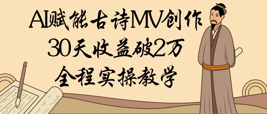 AI赋能古诗MV创作：30天收益破2万，全程实操教学-天下副业