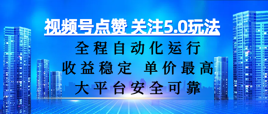 视频号点赞 关注5.0玩法，全程自动化运行，收益稳定， 单价最高，大平台安全可靠-天下副业