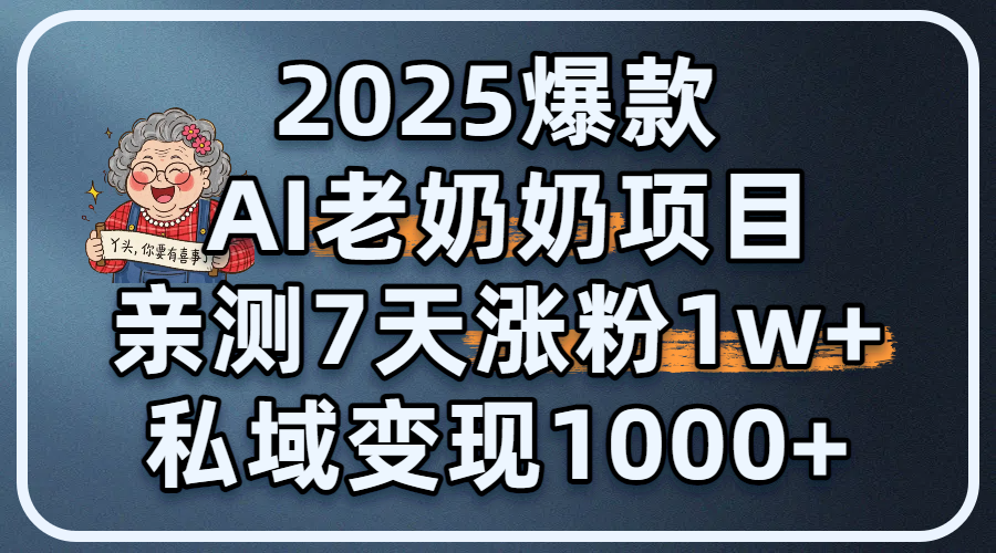 2025爆款 AI 老奶奶项目：亲测 7 天涨粉 1W+，私域变现 1000+-天下副业