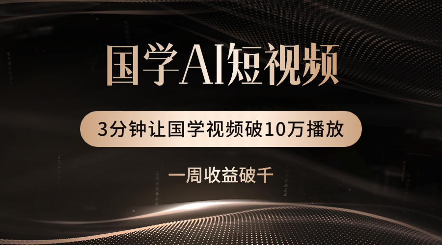 国学遇上AI！3分钟让国学视频破10万播放-天下副业