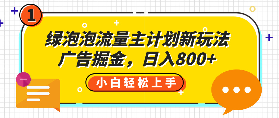 绿泡泡流量主计划新玩法，广告掘金，日入800+-天下副业