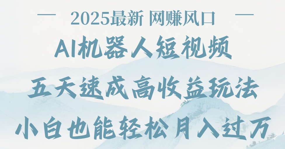 2025最新Ai 机器人短视频，网赚变现风口，五天速成高收益玩法，小白轻松月入过万-天下副业