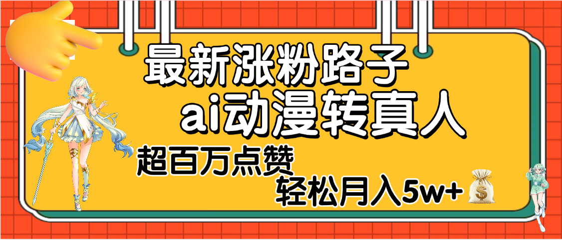 【揭秘】最新涨粉野路子，ai动漫转真人，超百万点赞，轻松月入5W+-天下副业