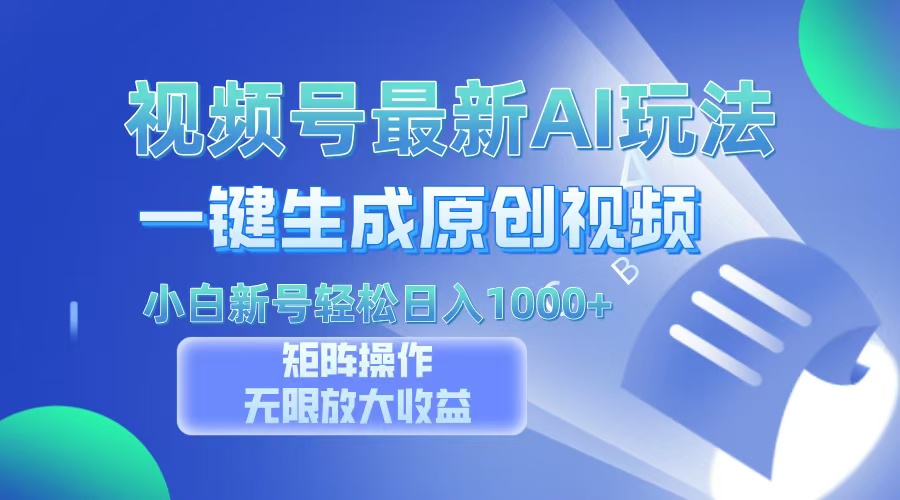 视频号最新AI万法，一键生成原创视频，小白新号也能轻松日入100+-天下副业